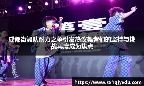 成都街舞队耐力之争引发热议舞者们的坚持与挑战再度成为焦点