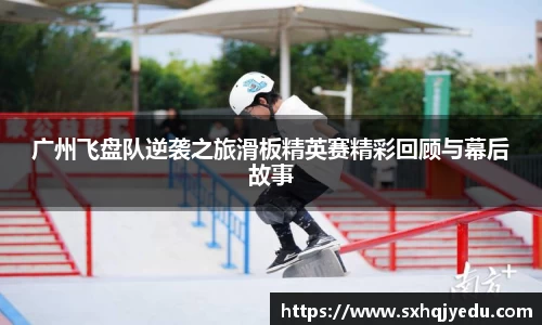 广州飞盘队逆袭之旅滑板精英赛精彩回顾与幕后故事