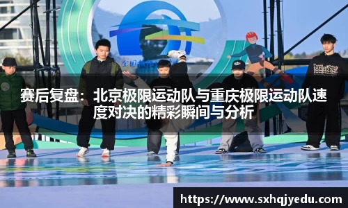 赛后复盘：北京极限运动队与重庆极限运动队速度对决的精彩瞬间与分析