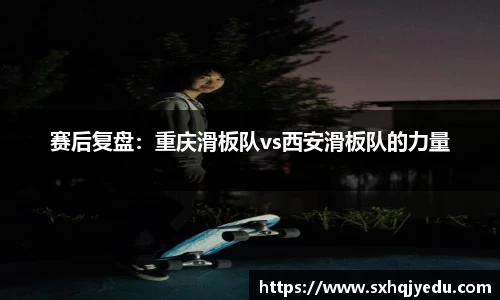 赛后复盘：重庆滑板队vs西安滑板队的力量