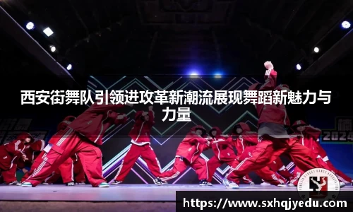 西安街舞队引领进攻革新潮流展现舞蹈新魅力与力量