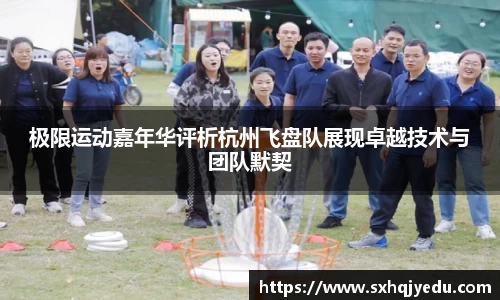 极限运动嘉年华评析杭州飞盘队展现卓越技术与团队默契