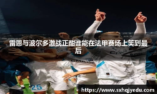 雷恩与波尔多激战正酣谁能在法甲赛场上笑到最后