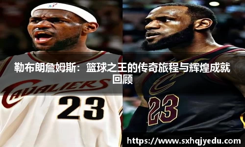 勒布朗詹姆斯：篮球之王的传奇旅程与辉煌成就回顾